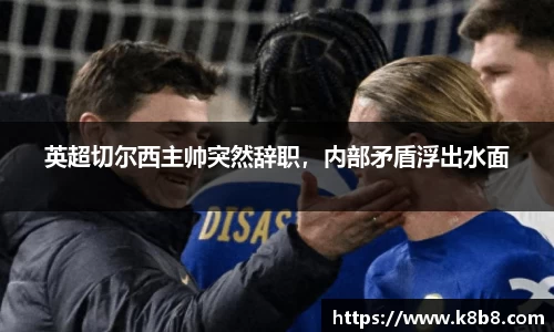 英超切尔西主帅突然辞职，内部矛盾浮出水面