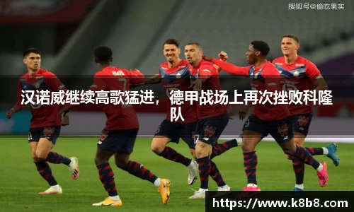汉诺威继续高歌猛进，德甲战场上再次挫败科隆队