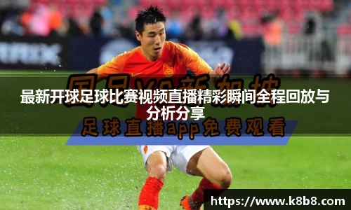 最新开球足球比赛视频直播精彩瞬间全程回放与分析分享