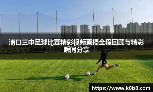 浦口三中足球比赛精彩视频直播全程回顾与精彩瞬间分享