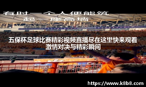 五保杯足球比赛精彩视频直播尽在这里快来观看激情对决与精彩瞬间