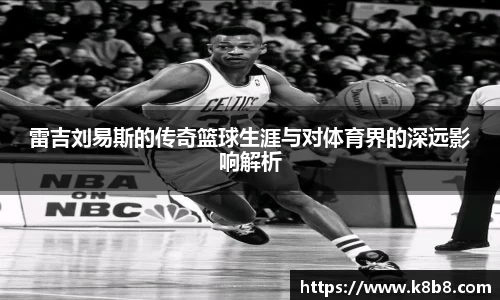 雷吉刘易斯的传奇篮球生涯与对体育界的深远影响解析